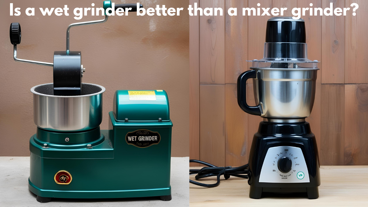 Is a wet grinder better than a mixer grinder?