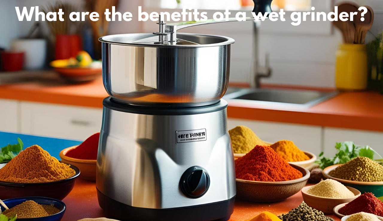 What are the benefits of a wet grinder?
